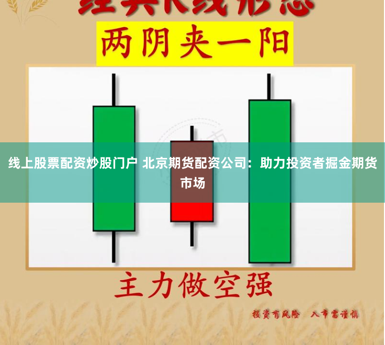 线上股票配资炒股门户 北京期货配资公司：助力投资者掘金期货市场