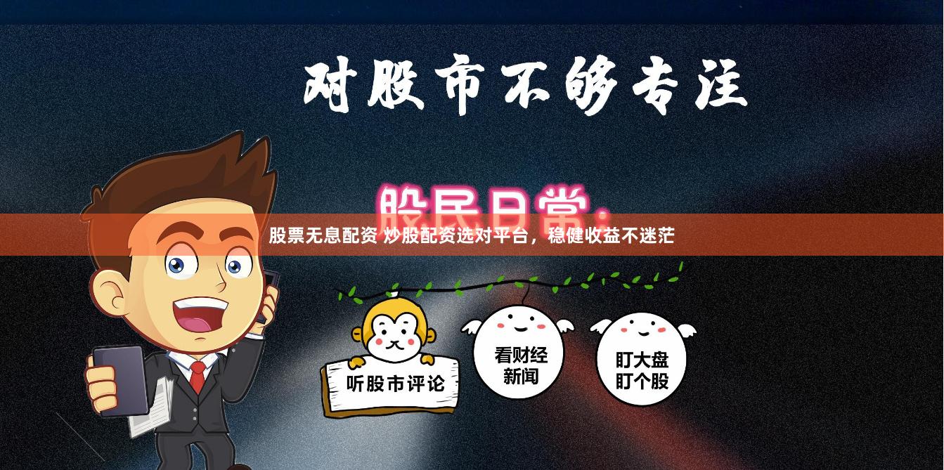 股票无息配资 炒股配资选对平台，稳健收益不迷茫