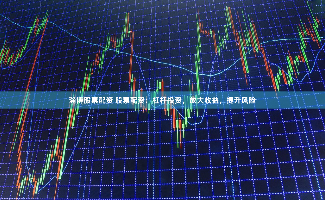 淄博股票配资 股票配资：杠杆投资，放大收益，提升风险
