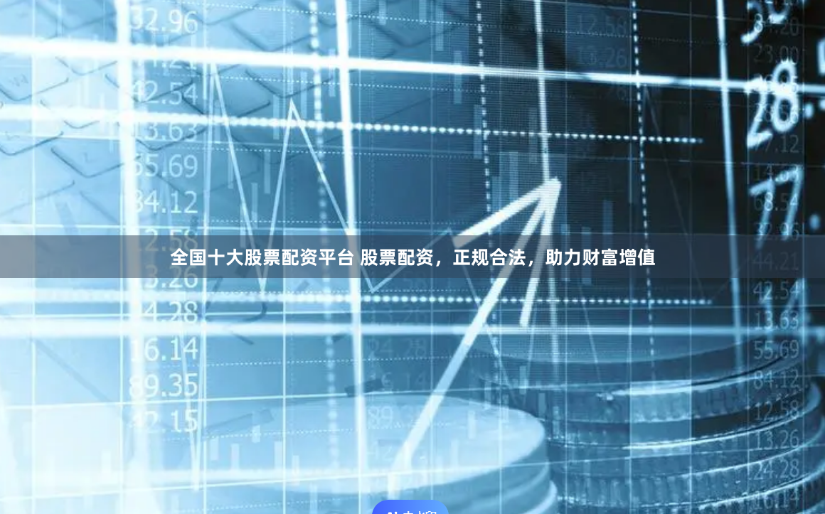 全国十大股票配资平台 股票配资，正规合法，助力财富增值