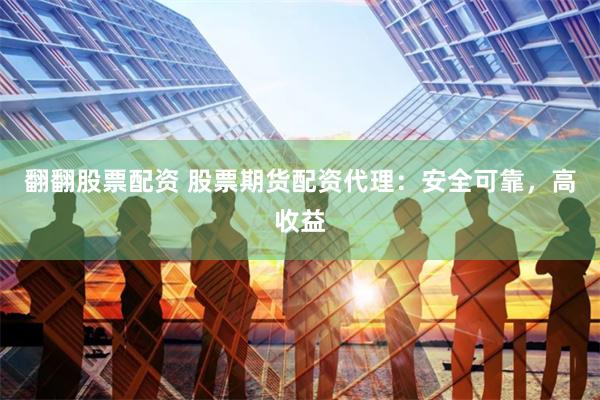 翻翻股票配资 股票期货配资代理：安全可靠，高收益