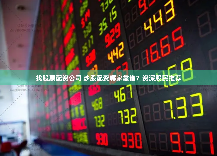 找股票配资公司 炒股配资哪家靠谱？资深股民推荐