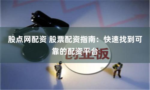 股点网配资 股票配资指南：快速找到可靠的配资平台
