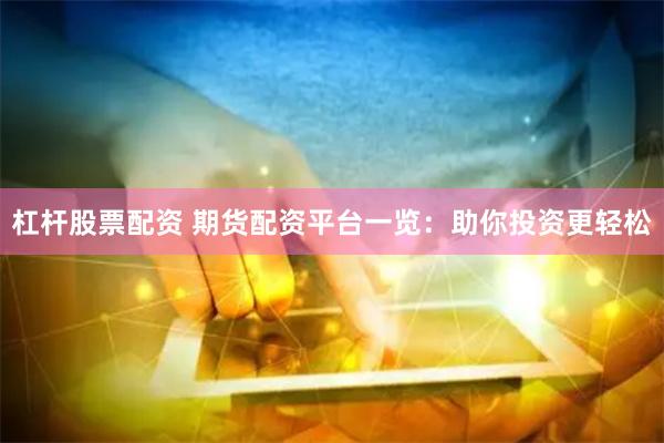 杠杆股票配资 期货配资平台一览：助你投资更轻松