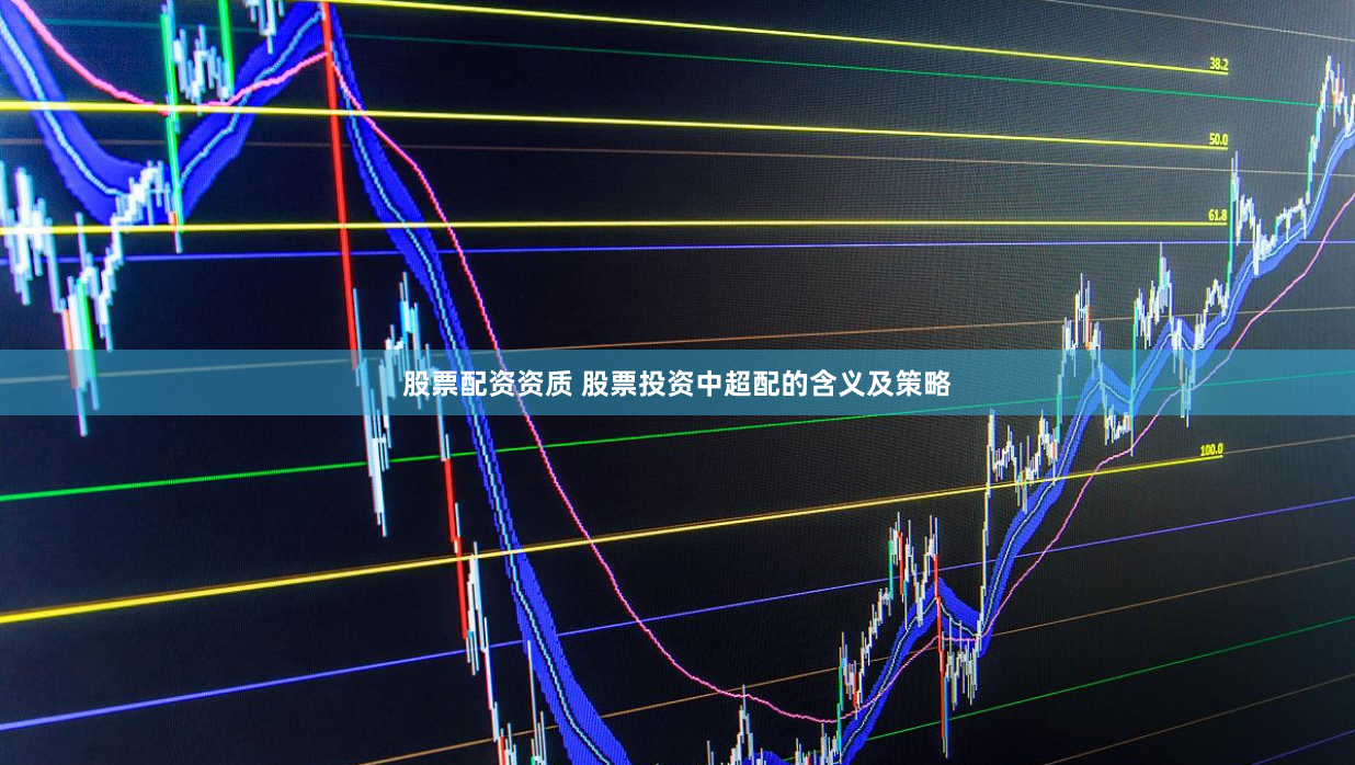 股票配资资质 股票投资中超配的含义及策略