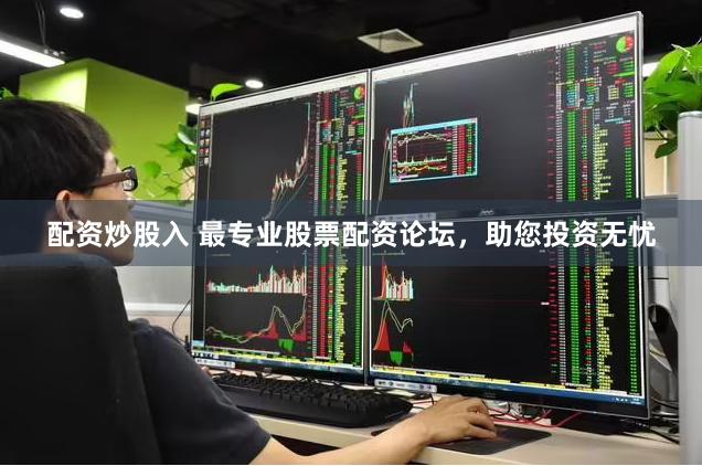 配资炒股入 最专业股票配资论坛，助您投资无忧