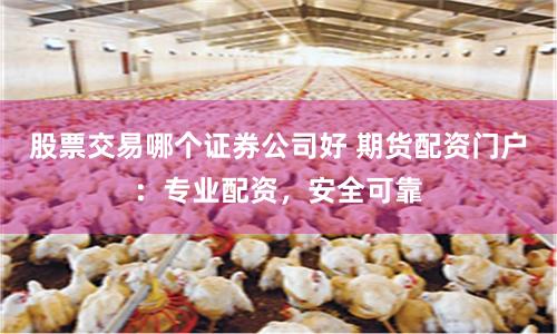 股票交易哪个证券公司好 期货配资门户:专业配资,安全可靠