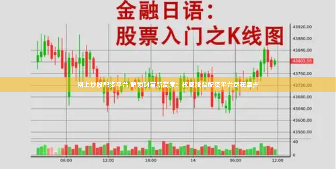 网上炒股配资平台 解锁财富新高度：权威股票配资平台尽在掌握