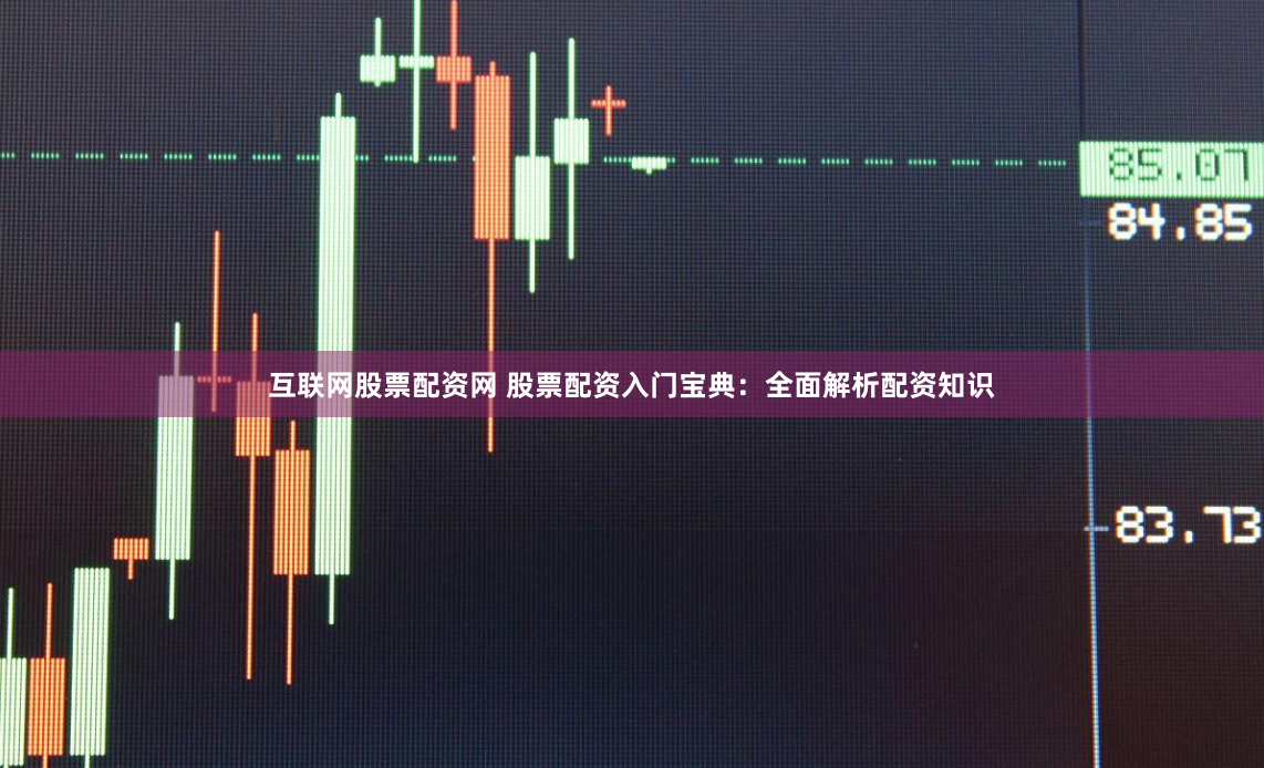 互联网股票配资网 股票配资入门宝典：全面解析配资知识