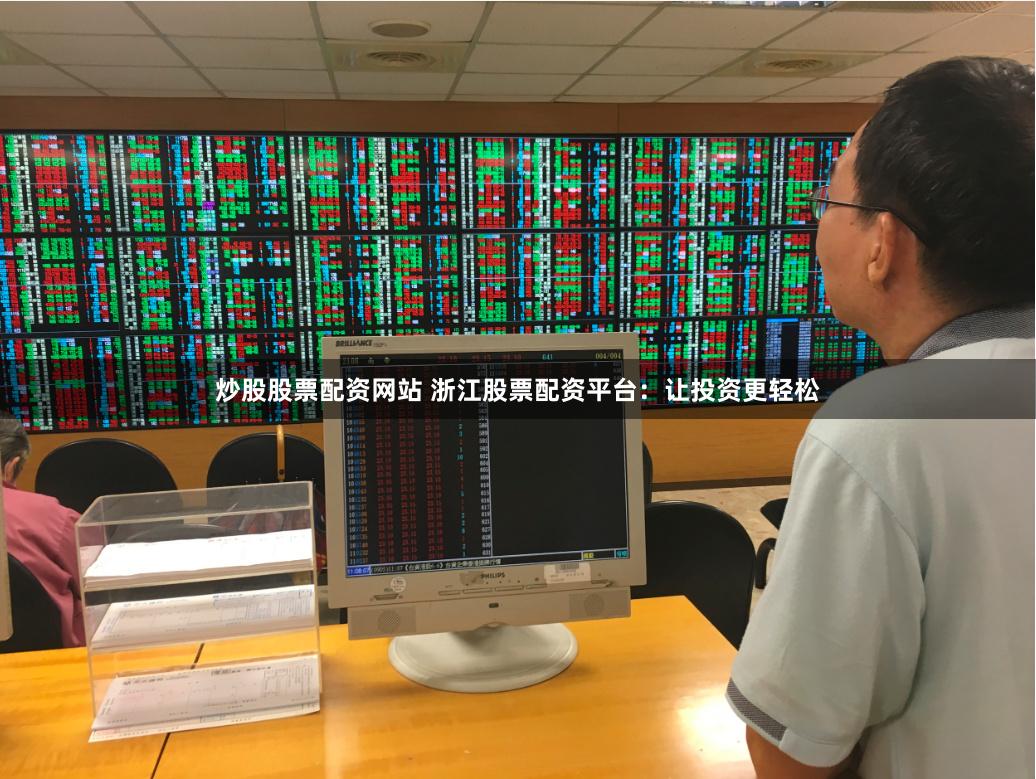 炒股股票配资网站 浙江股票配资平台：让投资更轻松