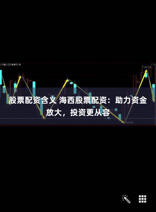股票配资含义 海西股票配资:助力资金放大,投资更从容