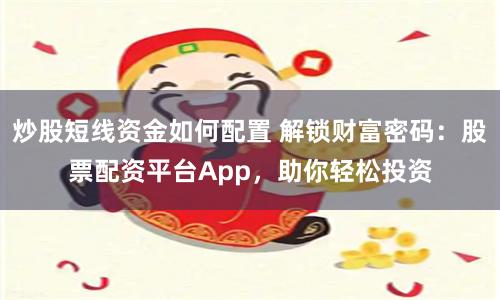 炒股短线资金如何配置 解锁财富密码：股票配资平台App，助你轻松投资