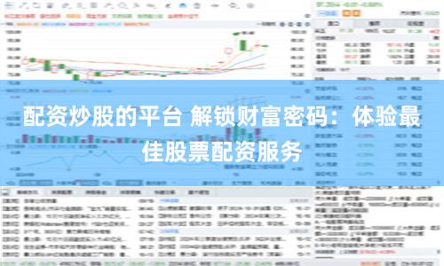 配资炒股的平台 解锁财富密码：体验最佳股票配资服务