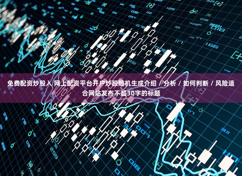 免费配资炒股入 网上配资平台开户炒股随机生成介绍 / 分析 / 如何判断 / 风险适合网站发布不超30字的标题