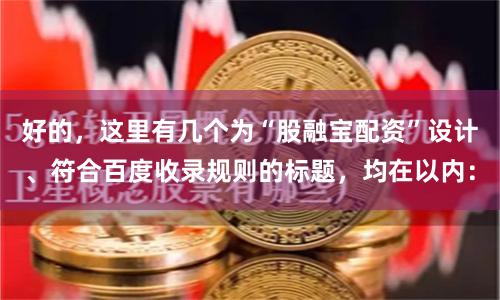 好的，这里有几个为“股融宝配资”设计、符合百度收录规则的标题，均在以内：