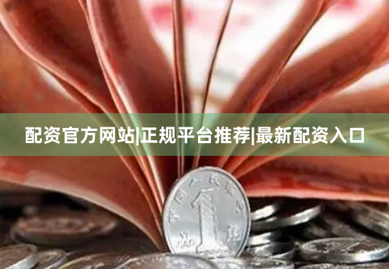 配资官方网站|正规平台推荐|最新配资入口