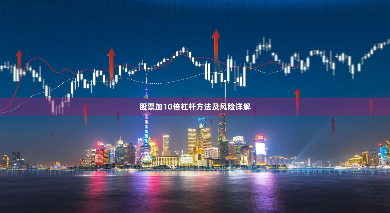 股票加10倍杠杆方法及风险详解