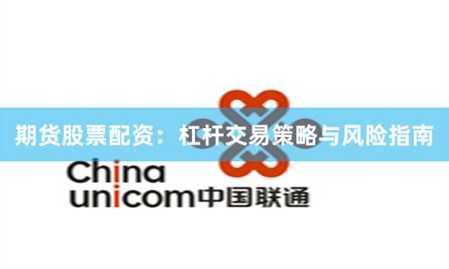 期货股票配资：杠杆交易策略与风险指南