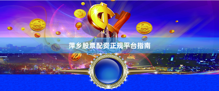 萍乡股票配资正规平台指南