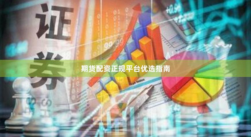 期货配资正规平台优选指南