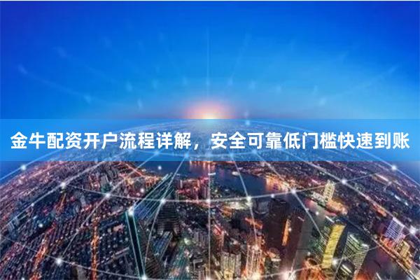 金牛配资开户流程详解，安全可靠低门槛快速到账