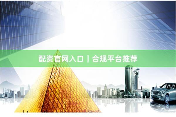 配资官网入口｜合规平台推荐