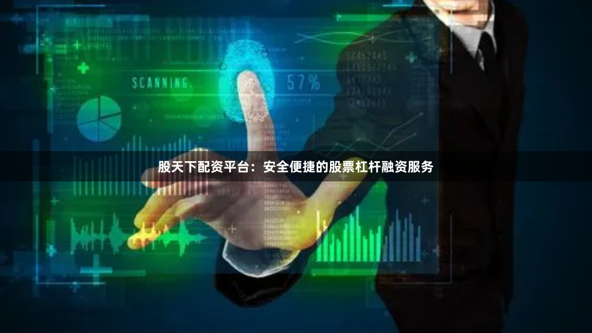 股天下配资平台：安全便捷的股票杠杆融资服务