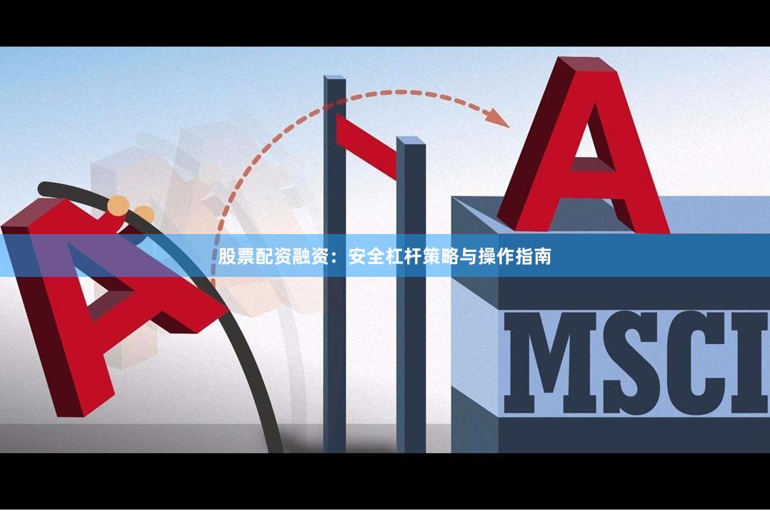 股票配资融资：安全杠杆策略与操作指南