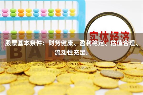 股票基本条件：财务健康、盈利稳定、估值合理、流动性充足。