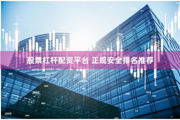 股票杠杆配资平台 正规安全排名推荐