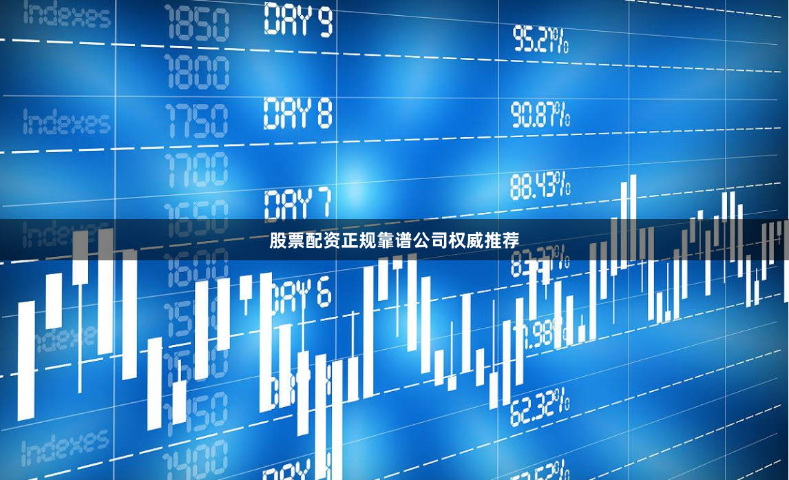 股票配资正规靠谱公司权威推荐