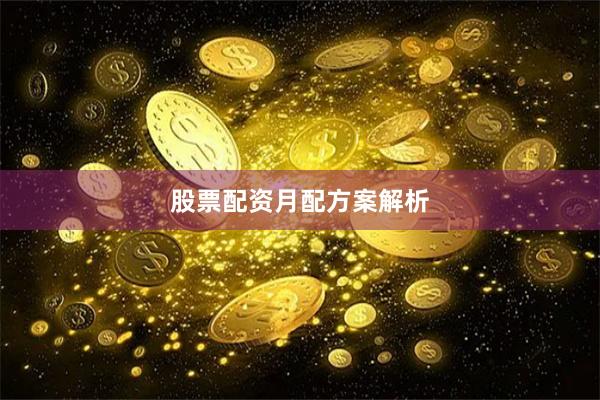 股票配资月配方案解析