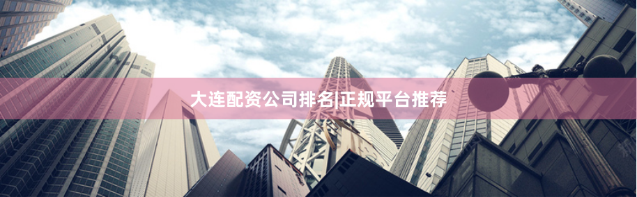 大连配资公司排名|正规平台推荐
