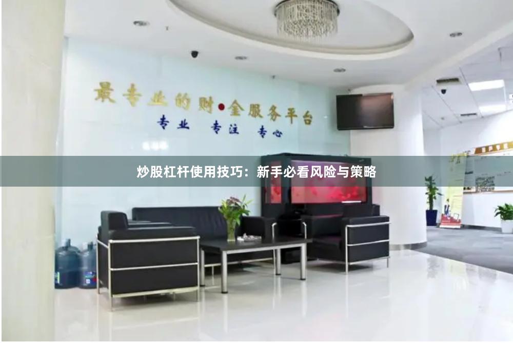 炒股杠杆使用技巧：新手必看风险与策略