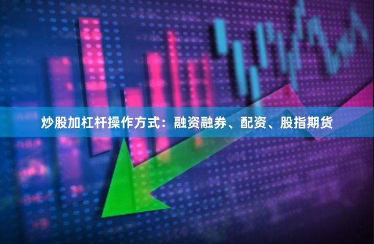 炒股加杠杆操作方式：融资融券、配资、股指期货