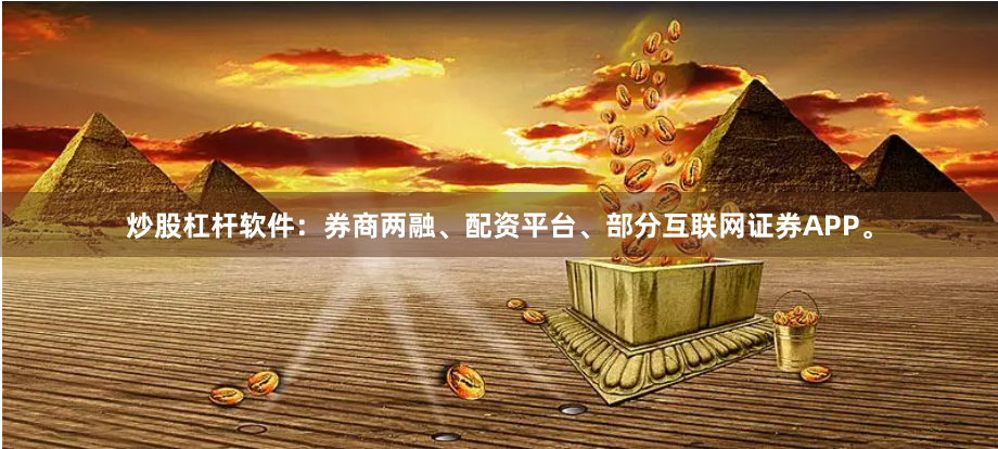 炒股杠杆软件：券商两融、配资平台、部分互联网证券APP。