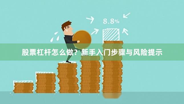 股票杠杆怎么做？新手入门步骤与风险提示