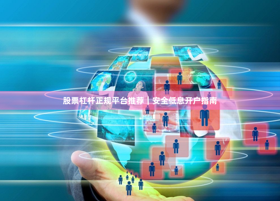 股票杠杆正规平台推荐｜安全低息开户指南