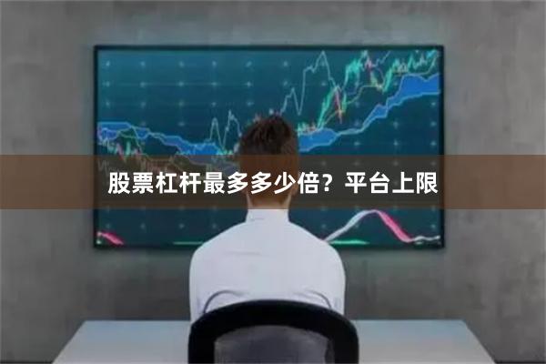 股票杠杆最多多少倍？平台上限