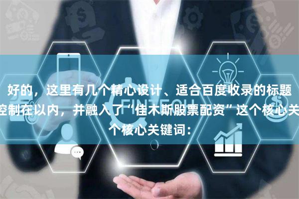 好的，这里有几个精心设计、适合百度收录的标题，均控制在以内，并融入了“佳木斯股票配资”这个核心关键词：