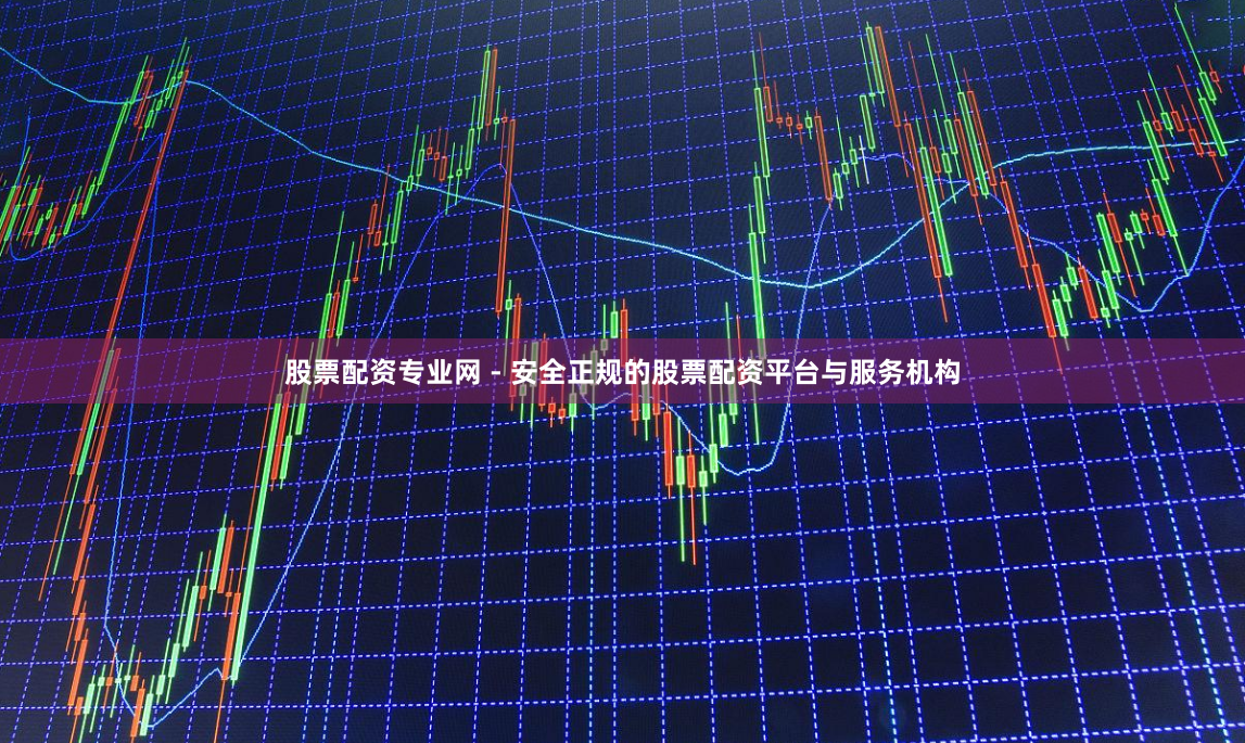 股票配资专业网 - 安全正规的股票配资平台与服务机构