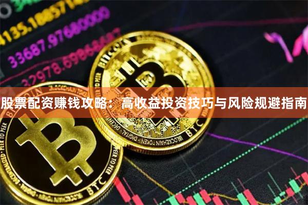 股票配资赚钱攻略：高收益投资技巧与风险规避指南