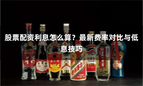 股票配资利息怎么算?最新费率对比与低息技巧