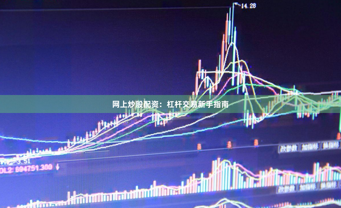 网上炒股配资：杠杆交易新手指南