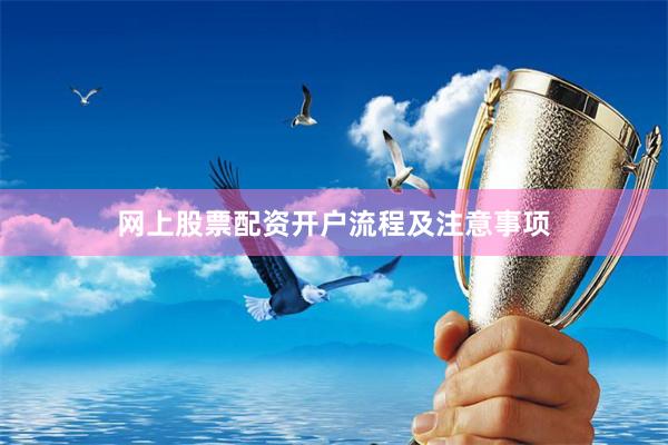 网上股票配资开户流程及注意事项