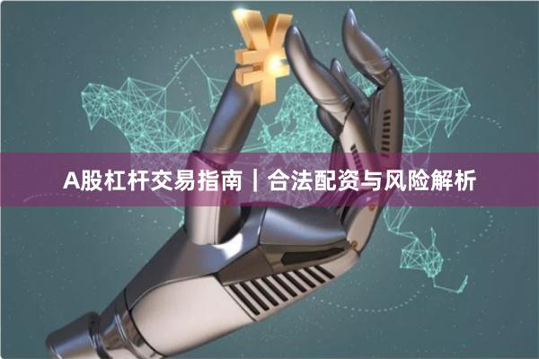 A股杠杆交易指南｜合法配资与风险解析