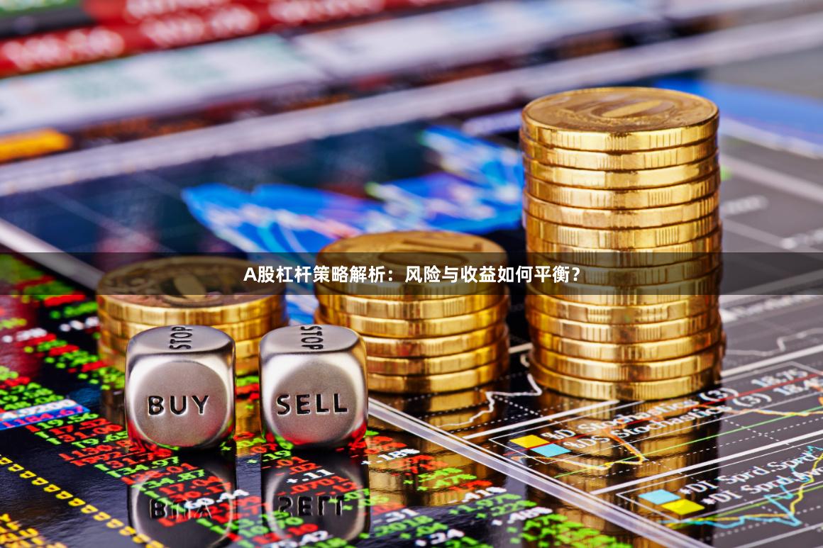 A股杠杆策略解析：风险与收益如何平衡？