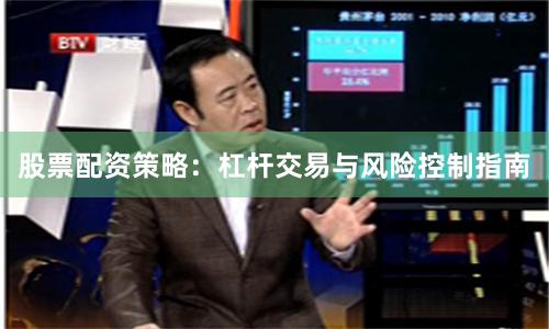 股票配资策略：杠杆交易与风险控制指南